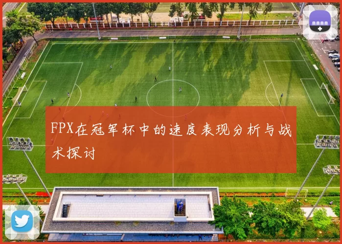 FPX在冠军杯中的速度表现分析与战术探讨