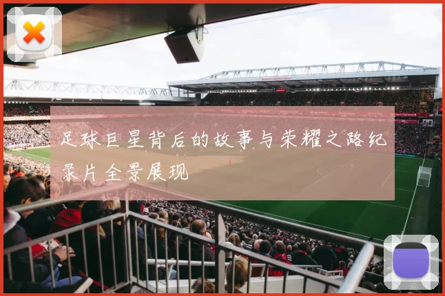 足球巨星背后的故事与荣耀之路纪录片全景展现