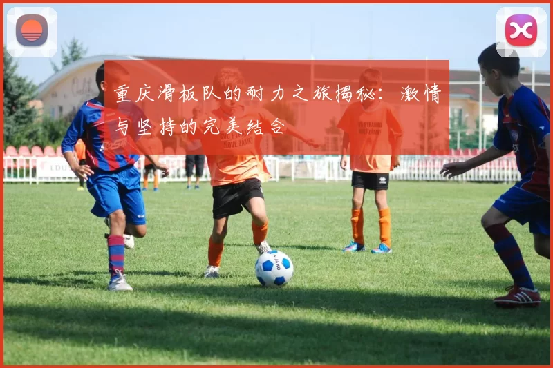 重庆滑板队的耐力之旅揭秘：激情与坚持的完美结合