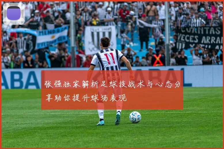 张强独家解析足球技战术与心态分享助你提升球场表现