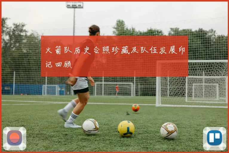 火箭队历史合照珍藏及队伍发展印记回顾
