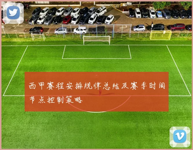 西甲赛程安排规律总结及赛季时间节点控制策略