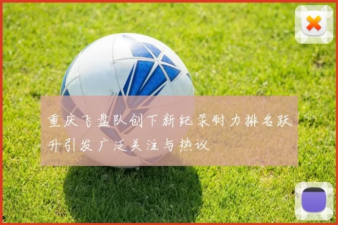 重庆飞盘队创下新纪录耐力排名跃升引发广泛关注与热议