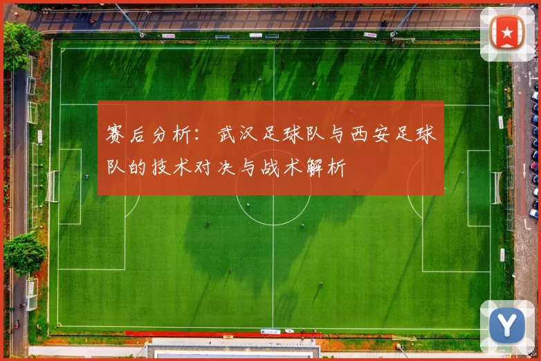 赛后分析：武汉足球队与西安足球队的技术对决与战术解析