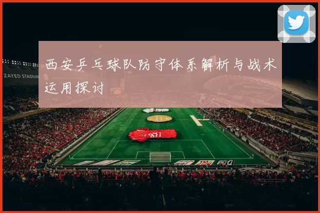 西安乒乓球队防守体系解析与战术运用探讨