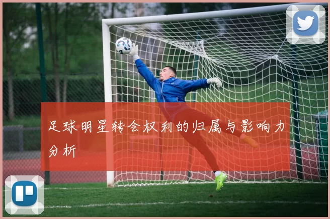 足球明星转会权利的归属与影响力分析