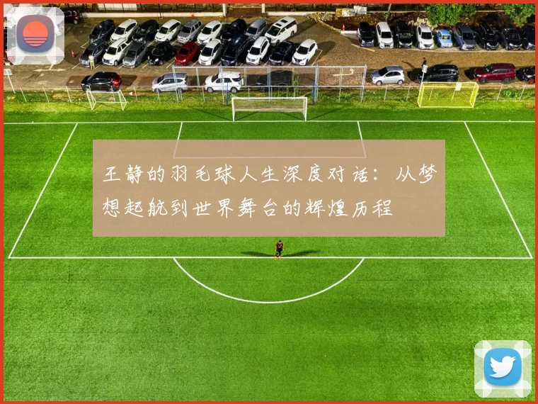 王静的羽毛球人生深度对话：从梦想起航到世界舞台的辉煌历程