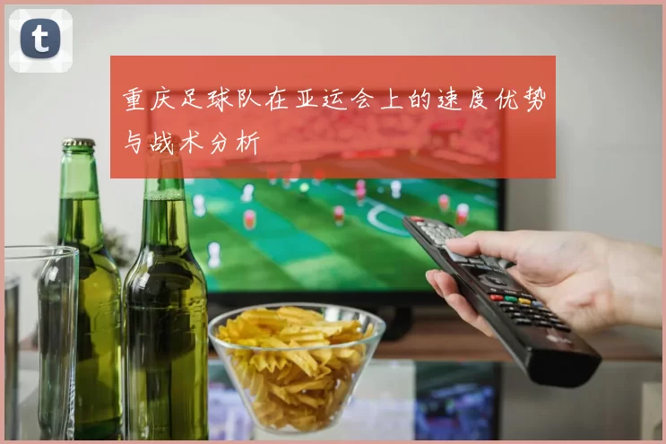 重庆足球队在亚运会上的速度优势与战术分析