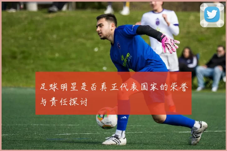 足球明星是否真正代表国家的荣誉与责任探讨