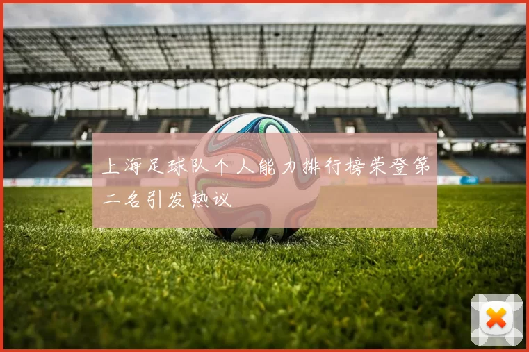 上海足球队个人能力排行榜荣登第二名引发热议