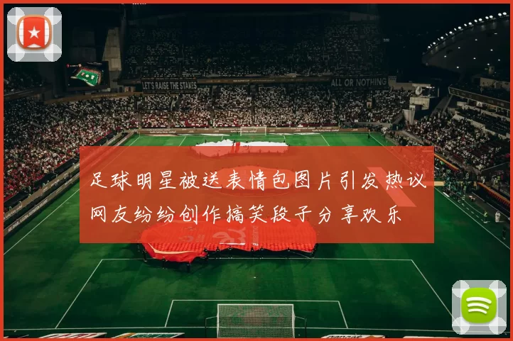 足球明星被送表情包图片引发热议网友纷纷创作搞笑段子分享欢乐