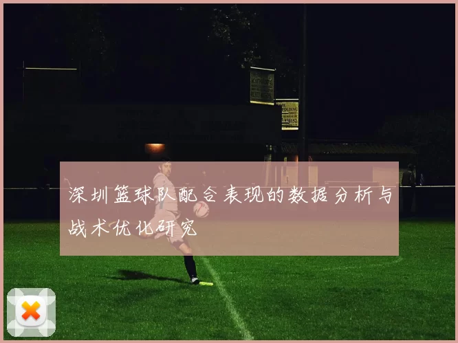 深圳篮球队配合表现的数据分析与战术优化研究