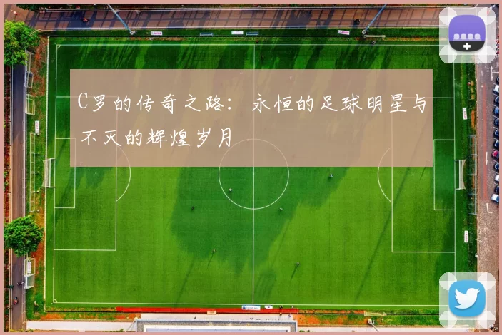 C罗的传奇之路：永恒的足球明星与不灭的辉煌岁月
