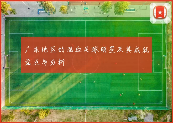 广东地区的混血足球明星及其成就盘点与分析