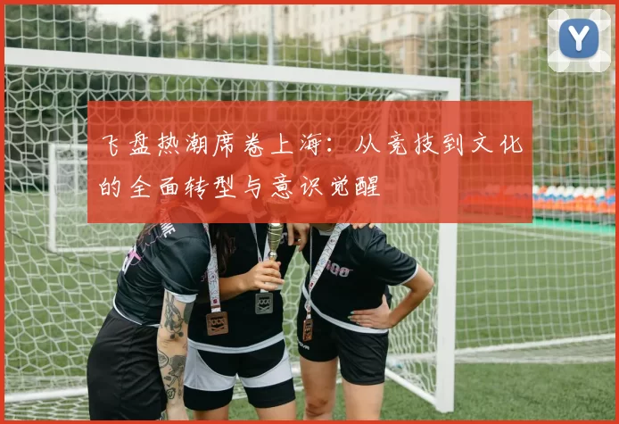 飞盘热潮席卷上海：从竞技到文化的全面转型与意识觉醒