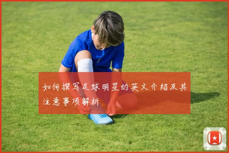 如何撰写足球明星的英文介绍及其注意事项解析