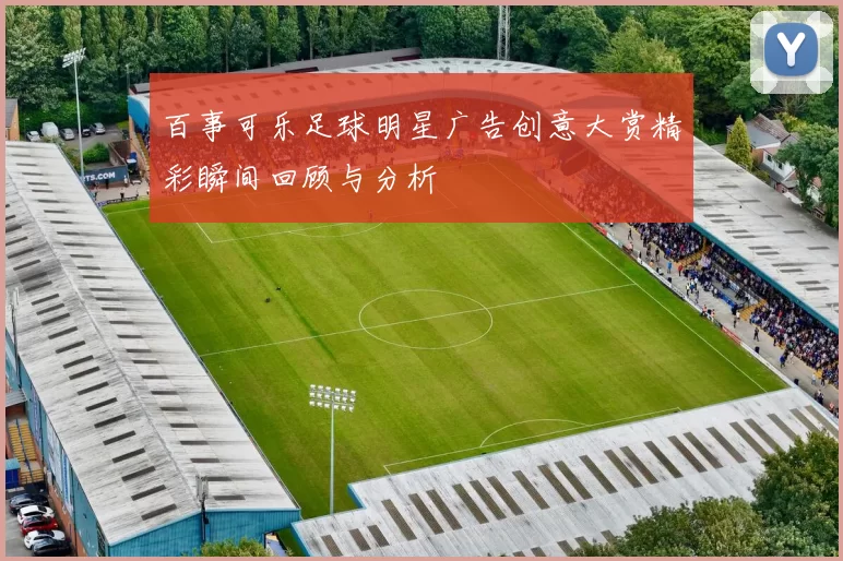 百事可乐足球明星广告创意大赏精彩瞬间回顾与分析