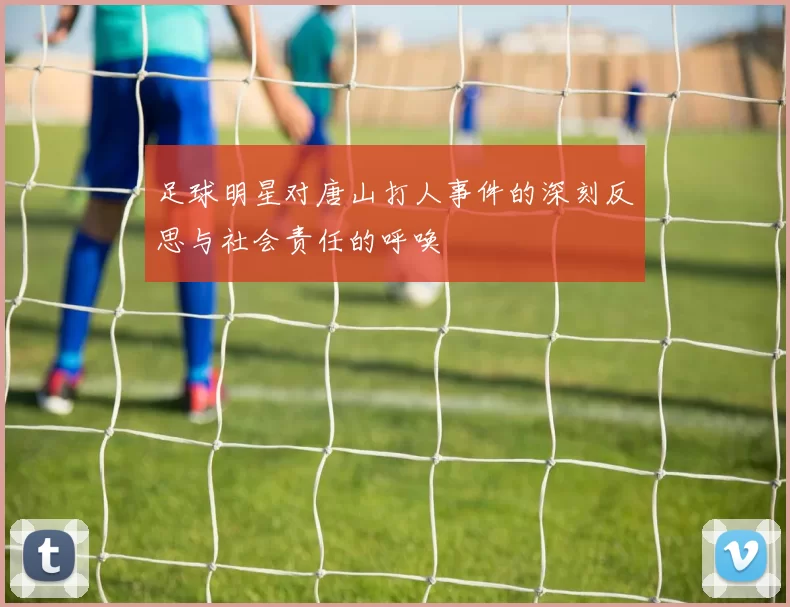 足球明星对唐山打人事件的深刻反思与社会责任的呼唤