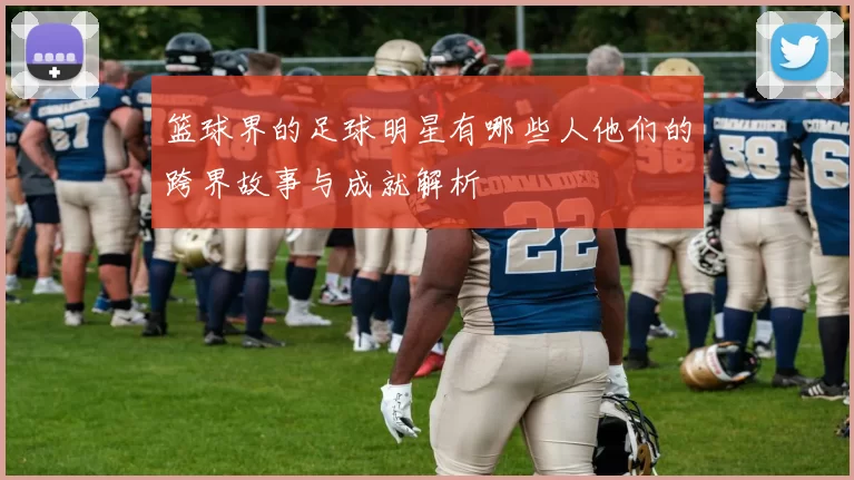 篮球界的足球明星有哪些人他们的跨界故事与成就解析