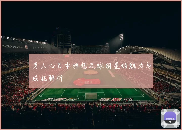 男人心目中理想足球明星的魅力与成就解析