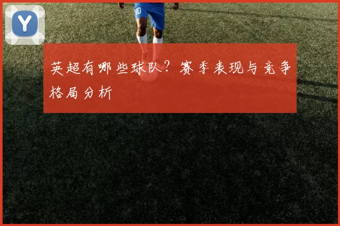 英超有哪些球队？赛季表现与竞争格局分析