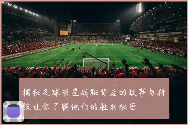 揭秘足球明星战靴背后的故事与科技让你了解他们的胜利秘密