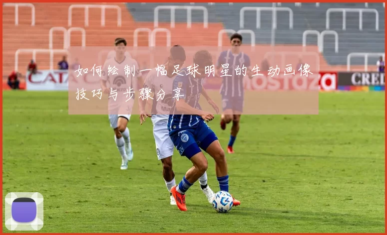 如何绘制一幅足球明星的生动画像技巧与步骤分享