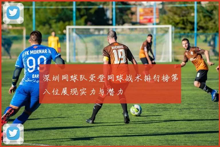 深圳网球队荣登网球战术排行榜第八位展现实力与潜力