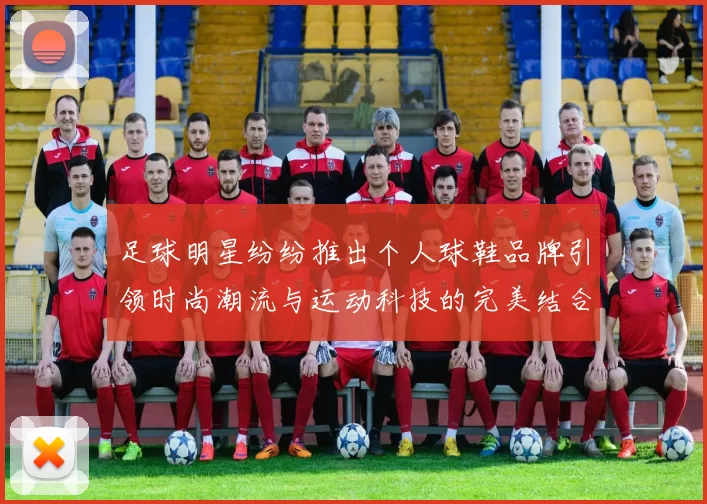 足球明星纷纷推出个人球鞋品牌引领时尚潮流与运动科技的完美结合