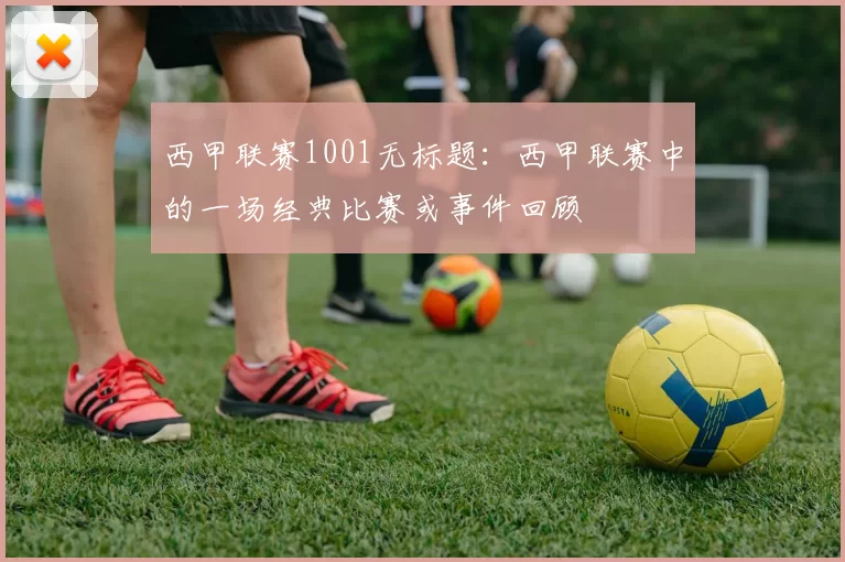 西甲联赛1001无标题：西甲联赛中的一场经典比赛或事件回顾