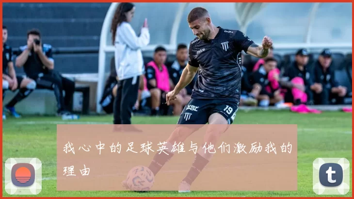我心中的足球英雄与他们激励我的理由