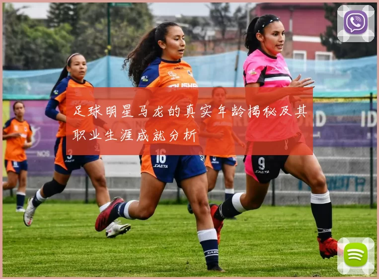 足球明星马龙的真实年龄揭秘及其职业生涯成就分析