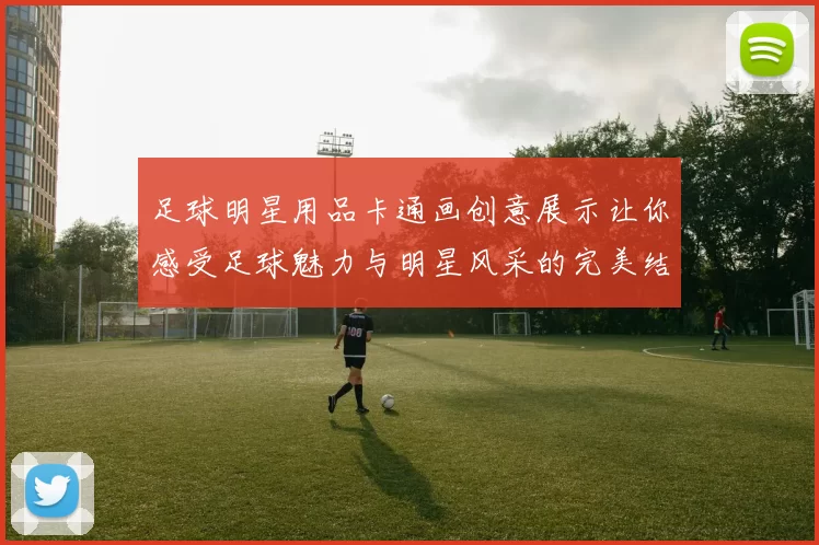 足球明星用品卡通画创意展示让你感受足球魅力与明星风采的完美结合