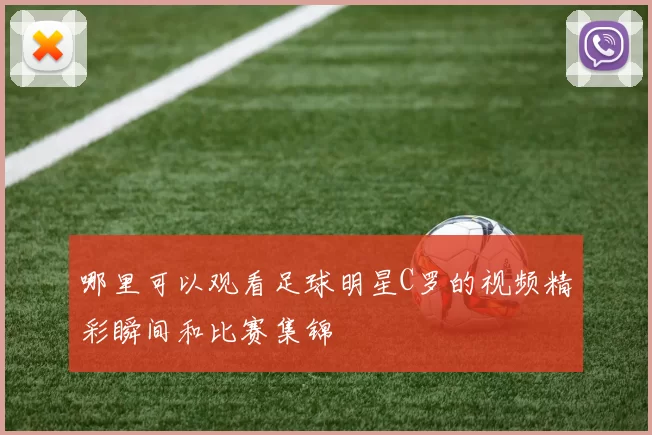 哪里可以观看足球明星C罗的视频精彩瞬间和比赛集锦