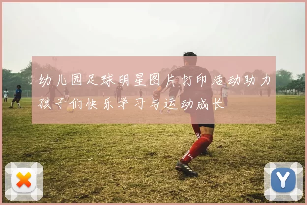 幼儿园足球明星图片打印活动助力孩子们快乐学习与运动成长