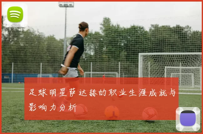 足球明星萨达赫的职业生涯成就与影响力分析