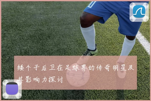 矮个子后卫在足球界的传奇明星及其影响力探讨