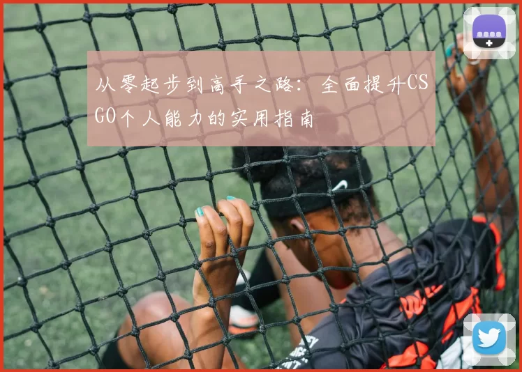 从零起步到高手之路：全面提升CSGO个人能力的实用指南