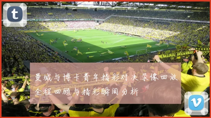 曼城与博卡青年精彩对决录像回放全程回顾与精彩瞬间分析