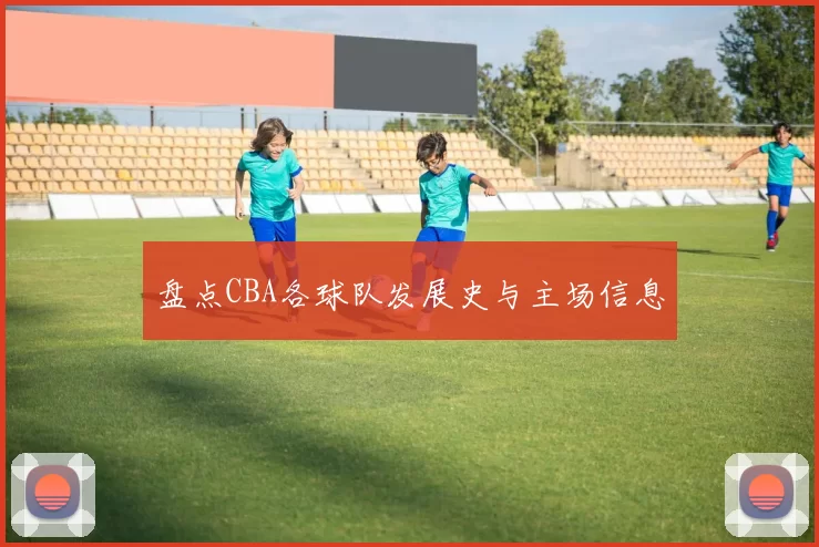 盘点CBA各球队发展史与主场信息