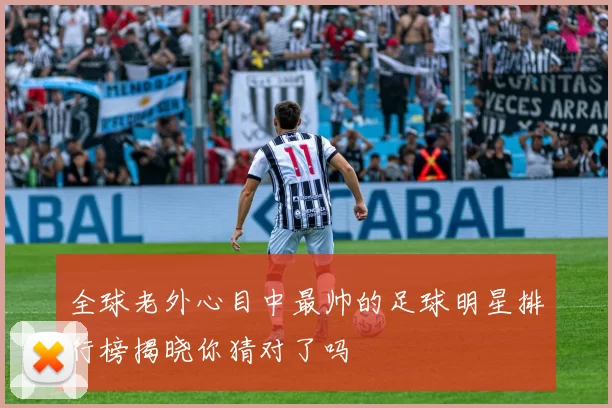 全球老外心目中最帅的足球明星排行榜揭晓你猜对了吗