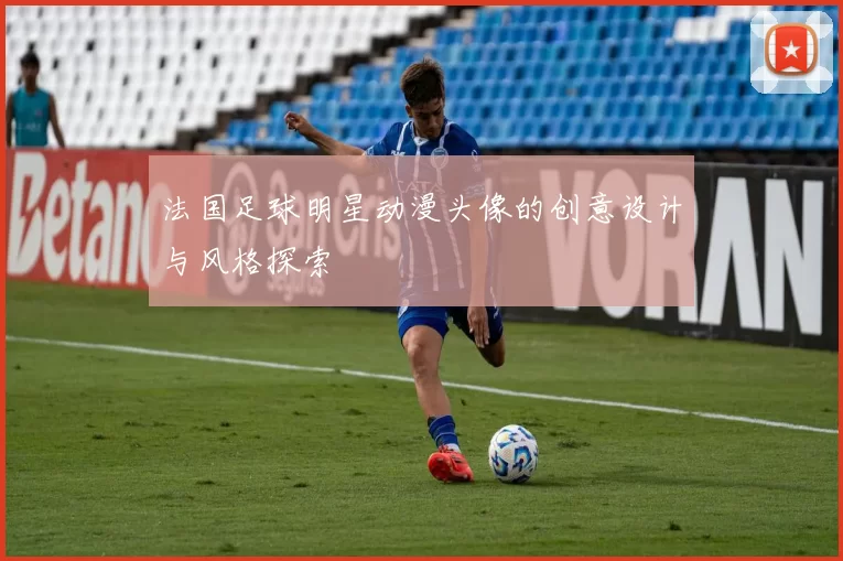 法国足球明星动漫头像的创意设计与风格探索