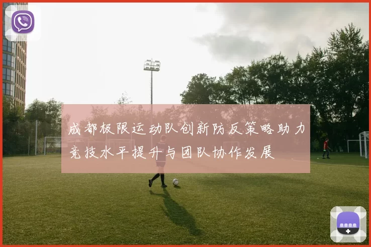 成都极限运动队创新防反策略助力竞技水平提升与团队协作发展