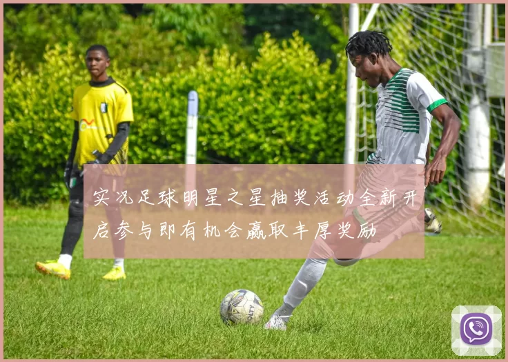 实况足球明星之星抽奖活动全新开启参与即有机会赢取丰厚奖励