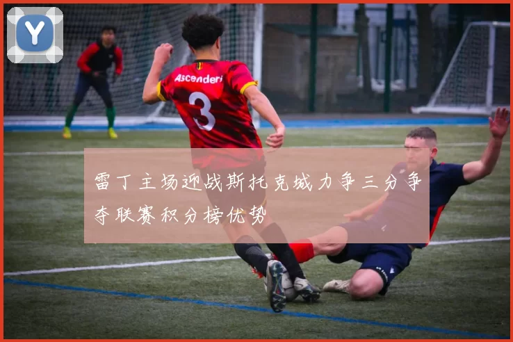 雷丁主场迎战斯托克城力争三分争夺联赛积分榜优势