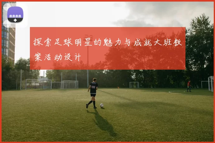 探索足球明星的魅力与成就大班教案活动设计