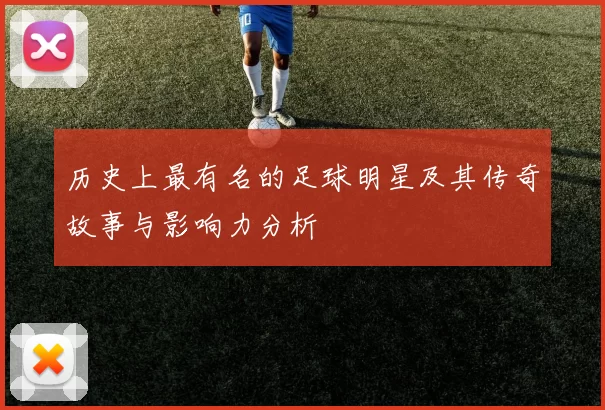 历史上最有名的足球明星及其传奇故事与影响力分析