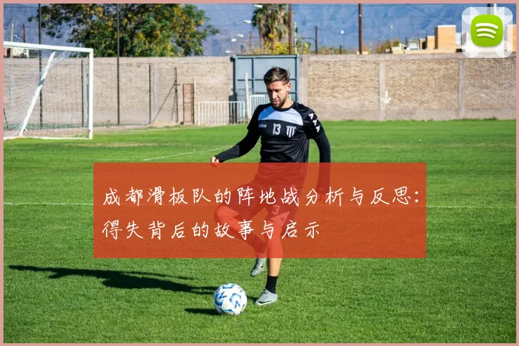 成都滑板队的阵地战分析与反思：得失背后的故事与启示