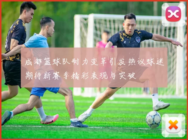 成都篮球队耐力变革引发热议球迷期待新赛季精彩表现与突破