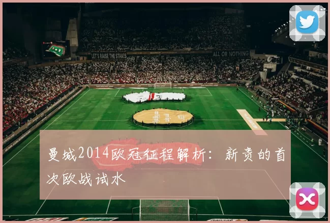 曼城2014欧冠征程解析：新贵的首次欧战试水
